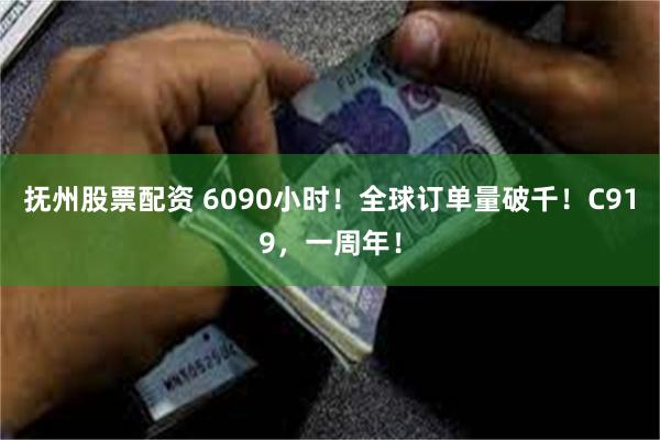 抚州股票配资 6090小时！全球订单量破千！C919，一周年！