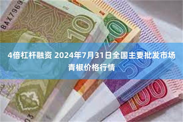 4倍杠杆融资 2024年7月31日全国主要批发市场青椒价格行情