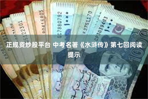 正规资炒股平台 中考名著《水浒传》第七回阅读提示