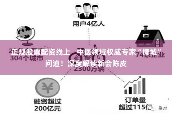 正规股票配资线上   中医领域权威专家“椰城”问道！深度解读新会陈皮