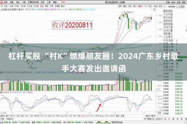 杠杆买股 “村K”燃爆朋友圈！2024广东乡村歌手大赛发出邀请函