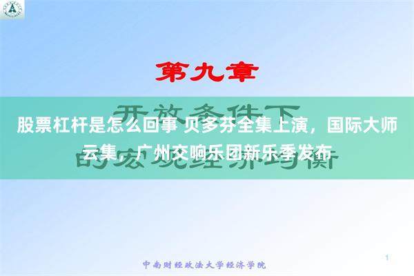 股票杠杆是怎么回事 贝多芬全集上演，国际大师云集，广州交响乐团新乐季发布