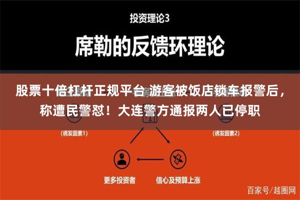 股票十倍杠杆正规平台 游客被饭店锁车报警后，称遭民警怼！大连警方通报两人已停职