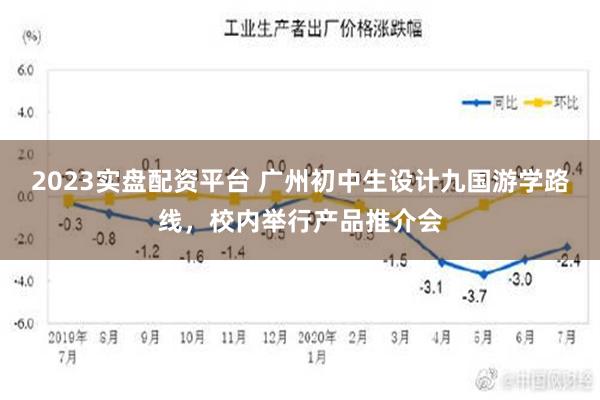 2023实盘配资平台 广州初中生设计九国游学路线，校内举行产品推介会