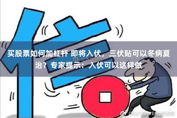 买股票如何加杠杆 即将入伏，三伏贴可以冬病夏治？专家提示：入伏可以这样做