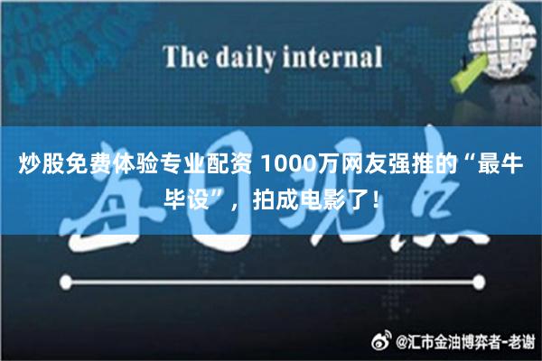 炒股免费体验专业配资 1000万网友强推的“最牛毕设”，拍成电影了！