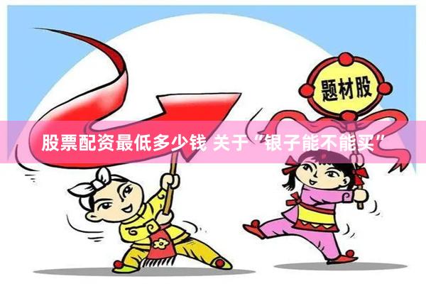 股票配资最低多少钱 关于“银子能不能买”