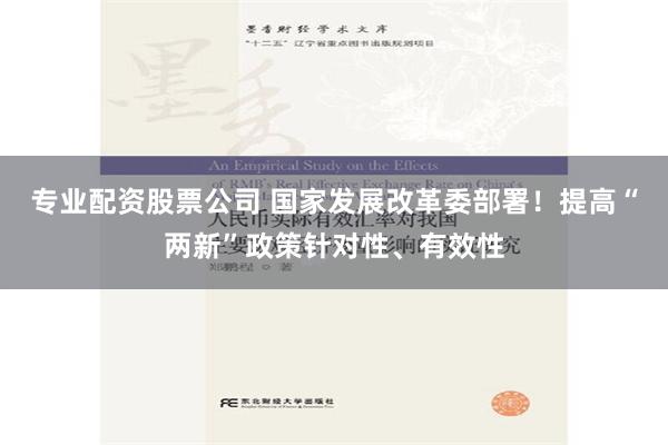 专业配资股票公司 国家发展改革委部署！提高“两新”政策针对性、有效性