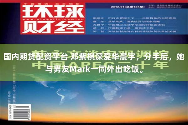 国内期货配资平台 邓紫棋深爱华晨宇，分手后，她与男友Mark一同外出吃饭。