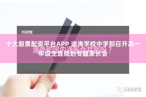 十大股票配资平台APP 迪涛学校中学部召开高一年级生涯规划专题家长会