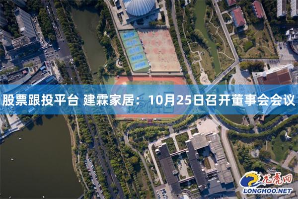 股票跟投平台 建霖家居：10月25日召开董事会会议