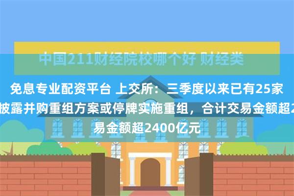 免息专业配资平台 上交所：三季度以来已有25家沪市公司披露并购重组方案或停牌实施重组，合计交易金额超2400亿元