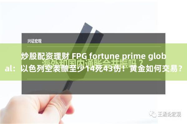 炒股配资理财 FPG fortune prime global：以色列空袭酿至少14死43伤！黄金如何交易？