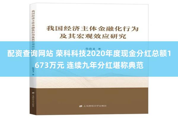 配资查询网站 荣科科技2020年度现金分红总额1673万元 连续九年分红堪称典范