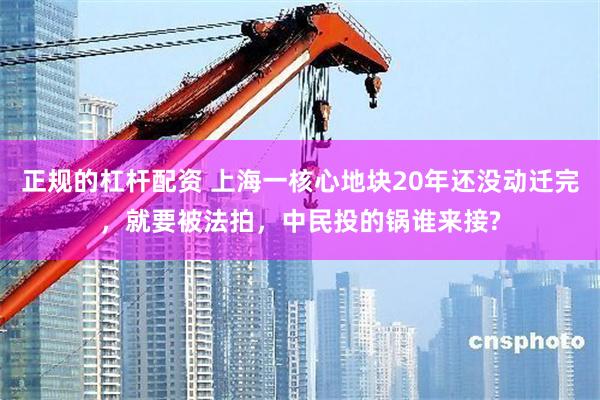 正规的杠杆配资 上海一核心地块20年还没动迁完，就要被法拍，中民投的锅谁来接?