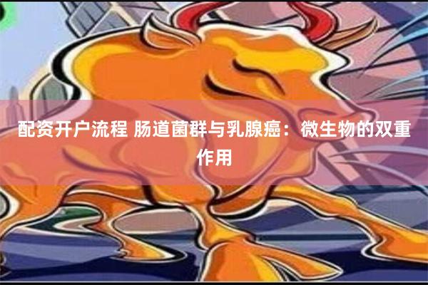 配资开户流程 肠道菌群与乳腺癌：微生物的双重作用