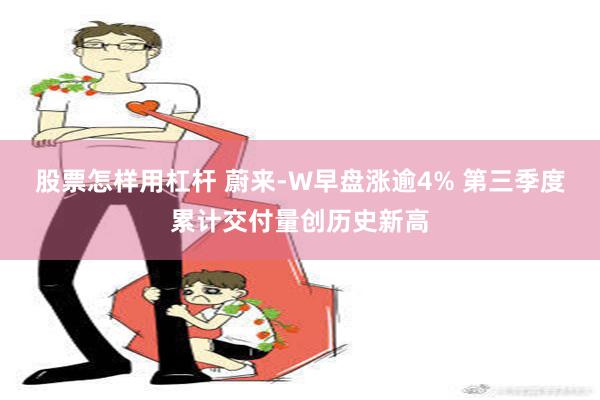 股票怎样用杠杆 蔚来-W早盘涨逾4% 第三季度累计交付量创历史新高