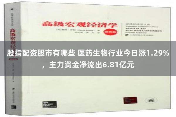 股指配资股市有哪些 医药生物行业今日涨1.29%，主力资金净流出6.81亿元