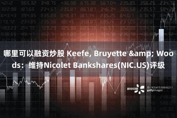 哪里可以融资炒股 Keefe, Bruyette & Woods：维持Nicolet Bankshares(NIC.US)评级