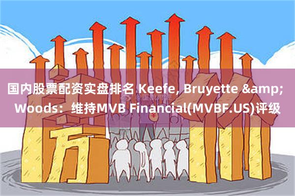 国内股票配资实盘排名 Keefe, Bruyette & Woods：维持MVB Financial(MVBF.US)评级