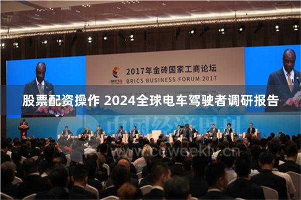 股票配资操作 2024全球电车驾驶者调研报告