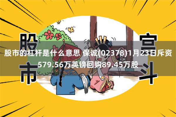 股市的杠杆是什么意思 保诚(02378)1月23日斥资579.56万英镑回购89.45万股