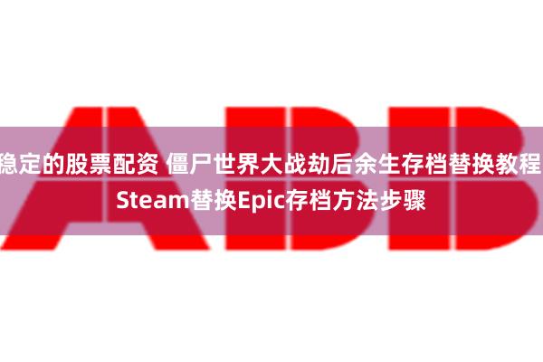 稳定的股票配资 僵尸世界大战劫后余生存档替换教程 Steam替换Epic存档方法步骤